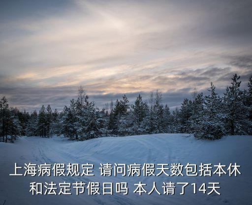 上海病假規定 請問病假天數包括本休和法定節假日嗎 本人請了14天