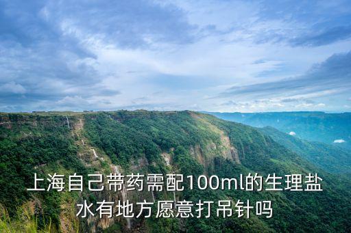 上海自己帶藥需配100ml的生理鹽水有地方愿意打吊針嗎