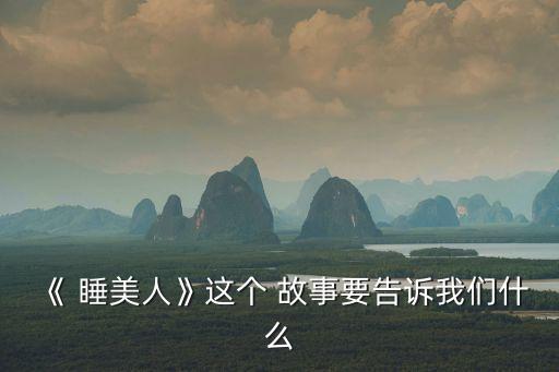 《 睡美人》這個 故事要告訴我們什么