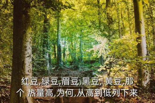 紅豆,綠豆,眉豆,黑豆, 黃豆,那個 熱量高,為何,從高到低列下來