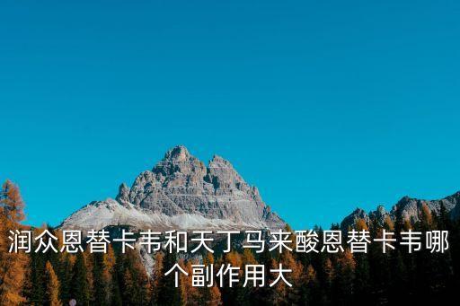 潤眾恩替卡韋和天丁馬來酸恩替卡韋哪個副作用大