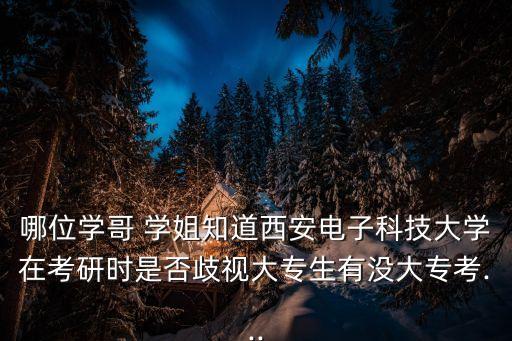 哪位學哥 學姐知道西安電子科技大學在考研時是否歧視大專生有沒大專考...