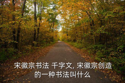  宋徽宗書法 千字文, 宋徽宗創(chuàng)造的一種書法叫什么