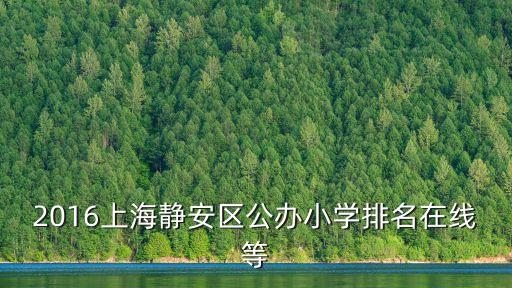 上海市靜安區對口中學，上海市靜安小學對口的中學有哪些