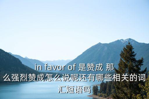 in favor of 是贊成 那么強(qiáng)烈贊成怎么說呢還有哪些相關(guān)的詞匯短語嗎