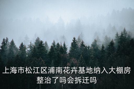 上海市松江區(qū)浦南花卉基地納入大棚房整治了嗎會(huì)拆遷嗎