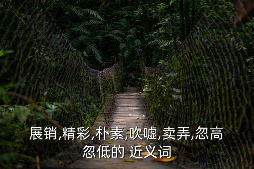 展銷,精彩,樸素,吹噓,賣弄,忽高忽低的 近義詞