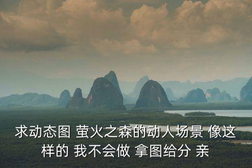 求動態圖 螢火之森的動人場景 像這樣的 我不會做 拿圖給分 親