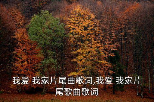 我愛(ài) 我家片尾曲歌詞,我愛(ài) 我家片尾歌曲歌詞
