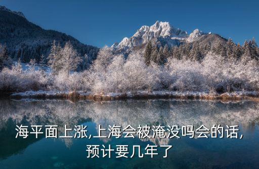 海平面上漲,上海會被淹沒嗎會的話,預(yù)計要幾年了