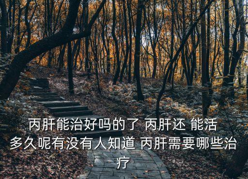  丙肝能治好嗎的了 丙肝還 能活 多久呢有沒有人知道 丙肝需要哪些治療