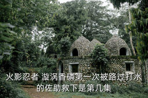 火影忍者 漩渦香磷第一次被路過打水的佐助救下是第幾集