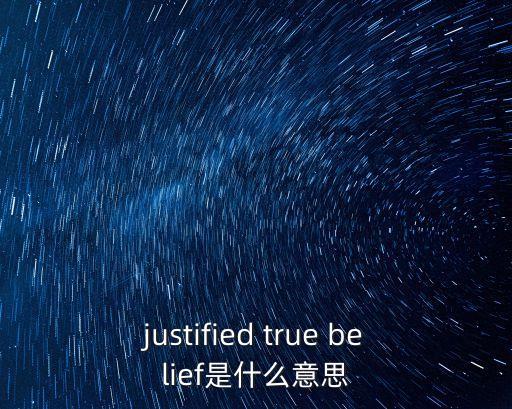 justified true belief是什么意思
