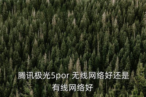  騰訊極光5por 無線網絡好還是有線網絡好
