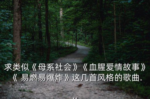 求類似《母系社會》《血腥愛情故事》《 易燃易爆炸》這幾首風格的歌曲...