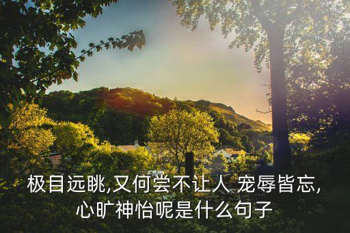 極目遠眺,又何嘗不讓人 寵辱皆忘,心曠神怡呢是什么句子