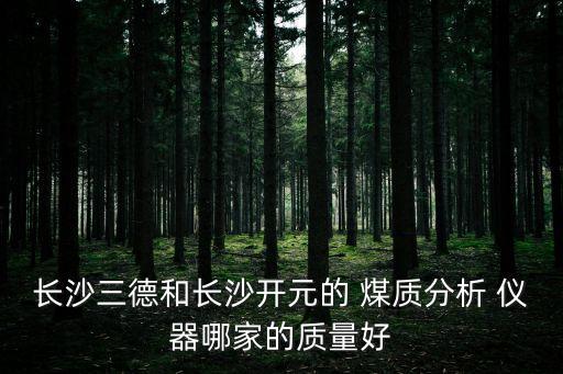 長沙三德和長沙開元的 煤質分析 儀器哪家的質量好