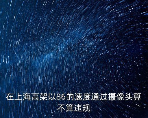 在上海高架以86的速度通過攝像頭算不算違規