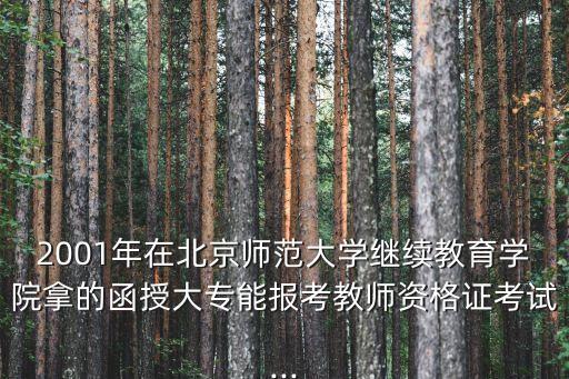 2001年在北京師范大學繼續教育學院拿的函授大專能報考教師資格證考試...
