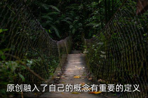 原創(chuàng)融入了自己的概念有重要的定義