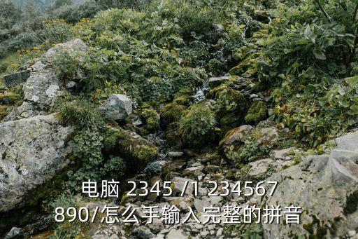 電腦 2345 /1 234567890/怎么手輸入完整的拼音