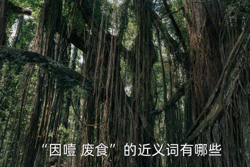 “因噎 廢食”的近義詞有哪些