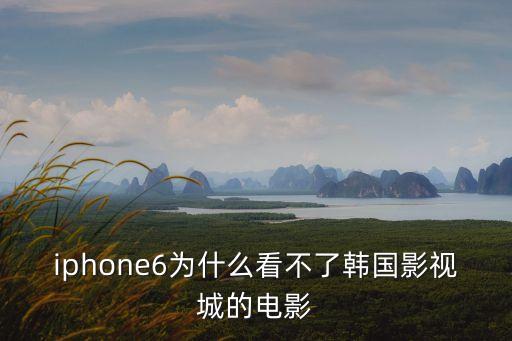 iphone6為什么看不了韓國影視城的電影
