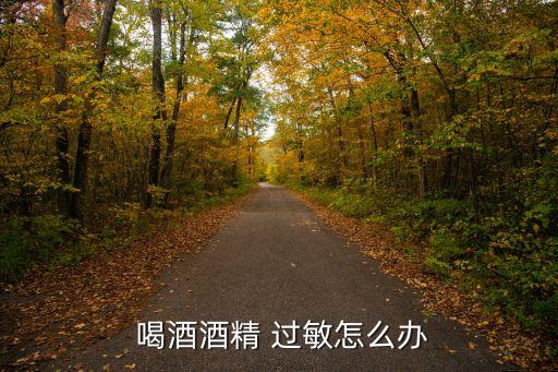 喝酒過敏,酒精過敏一般表現(xiàn)為酒后瘙癢紅腫