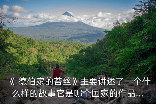 《 德伯家的苔絲》主要講述了一個(gè)什么樣的故事它是哪個(gè)國(guó)家的作品...
