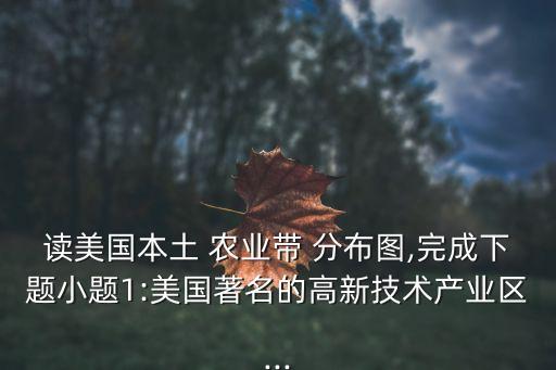 讀美國本土 農業帶 分布圖,完成下題小題1:美國著名的高新技術產業區...