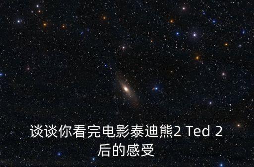 談談你看完電影泰迪熊2 Ted 2后的感受