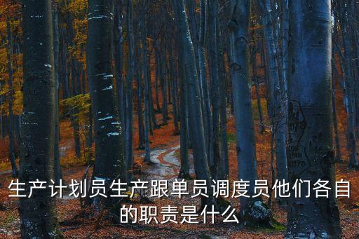 生產計劃員生產跟單員調度員他們各自的職責是什么