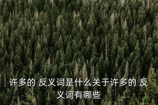 許多的 反義詞是什么關(guān)于許多的 反義詞有哪些