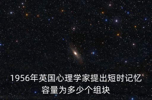 1956年英國心理學家提出短時記憶容量為多少個組塊