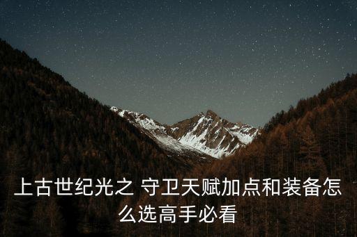 上古世紀(jì)光之 守衛(wèi)天賦加點(diǎn)和裝備怎么選高手必看