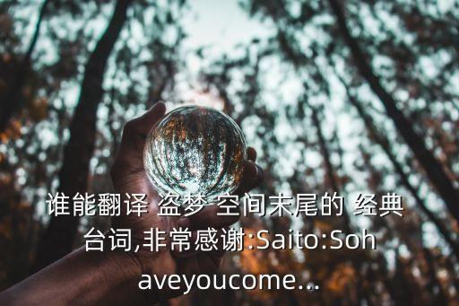 誰能翻譯 盜夢(mèng) 空間末尾的 經(jīng)典 臺(tái)詞,非常感謝:Saito:Sohaveyoucome...