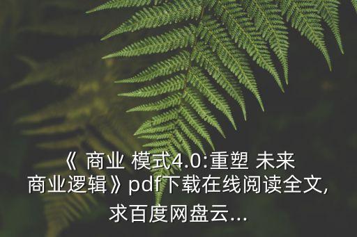 《 商業(yè) 模式4.0:重塑 未來 商業(yè)邏輯》pdf下載在線閱讀全文,求百度網(wǎng)盤云...