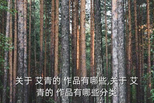 關于 艾青的 作品有哪些,關于 艾青的 作品有哪些分類