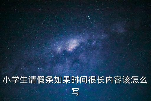 小學(xué)生請假條如果時(shí)間很長內(nèi)容該怎么寫