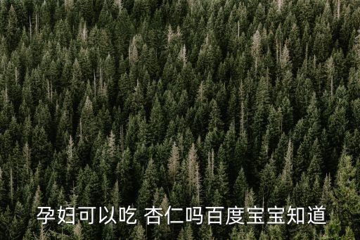 杏仁孕婦可以吃嗎,孕婦可以吃嗎?杏仁?要區(qū)分杏仁種類