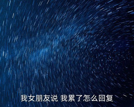 我累了,女朋友說累了可以這樣回復