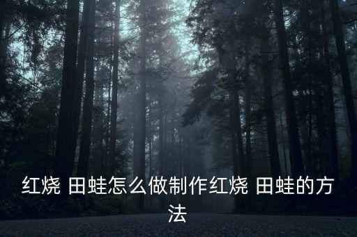 紅燒 田蛙怎么做制作紅燒 田蛙的方法