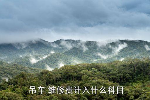 吊車維修,汽車維修費用包括管理部門使用的車輛維修成本