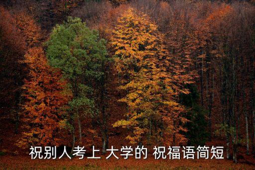 祝別人考上 大學的 祝福語簡短