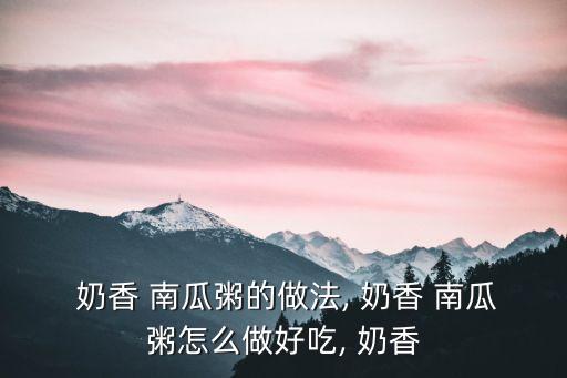  奶香 南瓜粥的做法, 奶香 南瓜粥怎么做好吃, 奶香