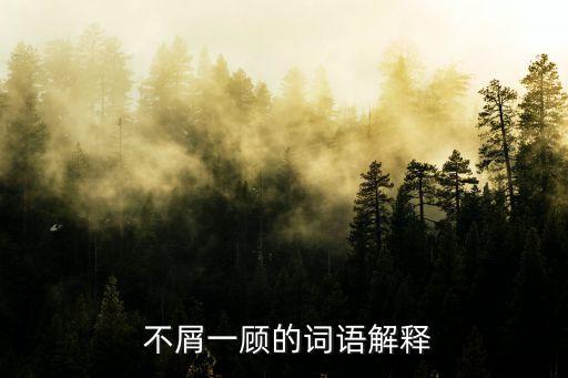 不屑一顧,不值得一看不屑一顧中國成語