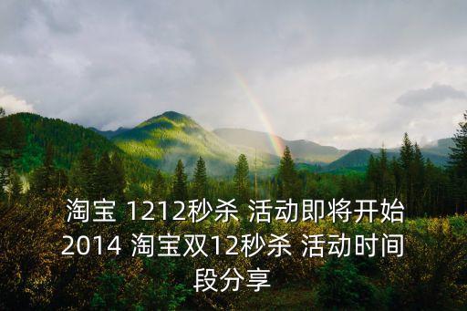  淘寶 1212秒殺 活動(dòng)即將開始2014 淘寶雙12秒殺 活動(dòng)時(shí)間段分享