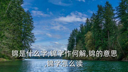  錦是什么字,錦字作何解,錦的意思,錦字怎么讀