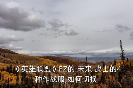 《英雄聯(lián)盟》EZ的 未來 戰(zhàn)士的4種作戰(zhàn)服,如何切換