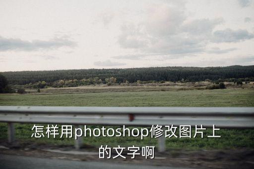 ps如何修改圖片上的文字，在photoshop中如何修改圖片上的文字